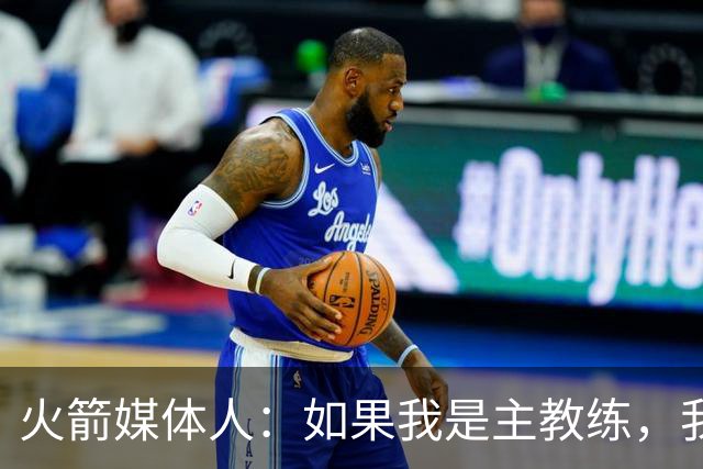 火箭媒体人：如果我是主教练，我肯定不愿意用申京换杰伦-布朗