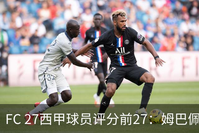 FC 27西甲球员评分前27：姆巴佩91居首，皇马9人&巴萨8人在列